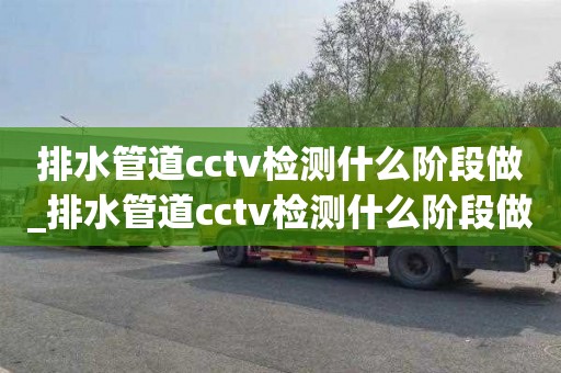 排水管道cctv检测什么阶段做_排水管道cctv检测什么阶段做的