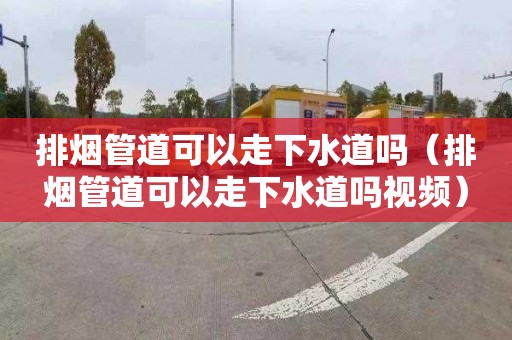 排烟管道可以走下水道吗（排烟管道可以走下水道吗视频）