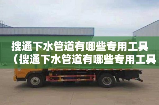 搜通下水管道有哪些专用工具（搜通下水管道有哪些专用工具图片）