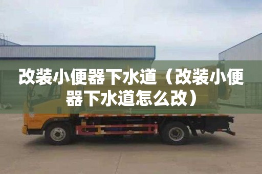 改装小便器下水道（改装小便器下水道怎么改）