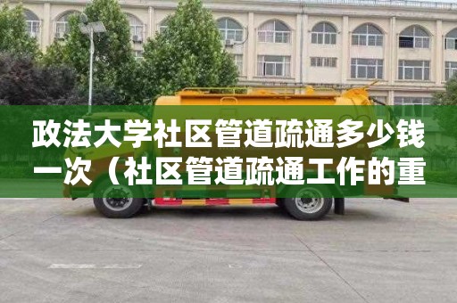 政法大学社区管道疏通多少钱一次（社区管道疏通工作的重要性）