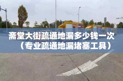 斋堂大街疏通地漏多少钱一次（专业疏通地漏堵塞工具）