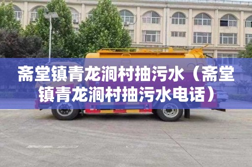 斋堂镇青龙涧村抽污水（斋堂镇青龙涧村抽污水电话）