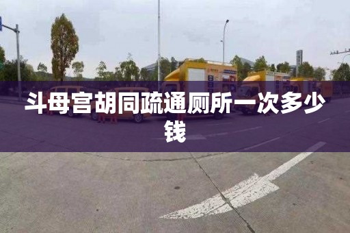 斗母宫胡同疏通厕所一次多少钱