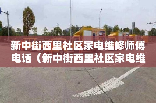 新中街西里社区家电维修师傅电话（新中街西里社区家电维修师傅电话号码）