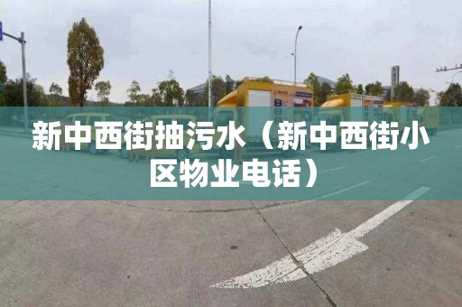 新中西街抽污水（新中西街小区物业电话）