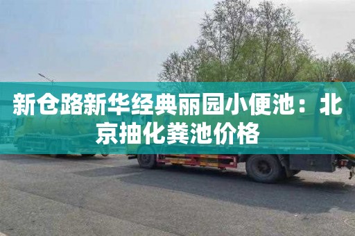 新仓路新华经典丽园小便池：北京抽化粪池价格