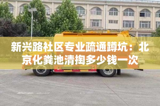 新兴路社区专业疏通蹲坑：北京化粪池清掏多少钱一次