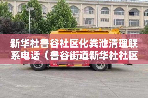 新华社鲁谷社区化粪池清理联系电话（鲁谷街道新华社社区）