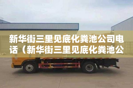 新华街三里见底化粪池公司电话（新华街三里见底化粪池公司电话号码）