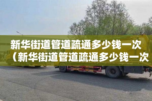 新华街道管道疏通多少钱一次（新华街道管道疏通多少钱一次啊）