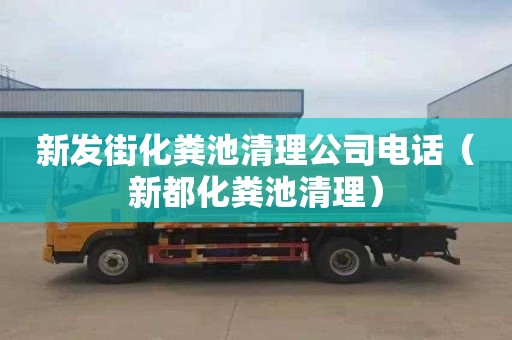 新发街化粪池清理公司电话（新都化粪池清理）