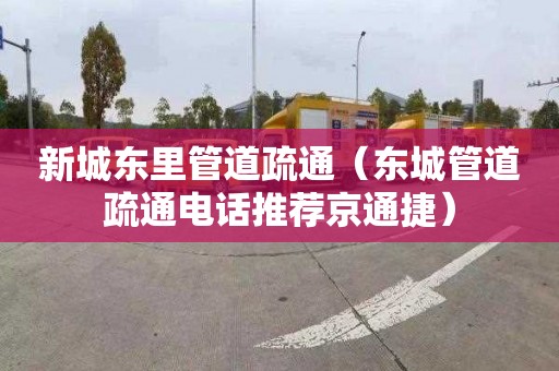 新城东里管道疏通（东城管道疏通电话推荐京通捷）