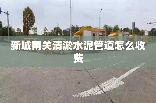 新城南关清淤水泥管道怎么收费