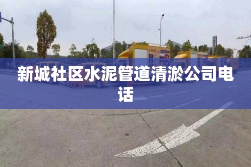 新城社区水泥管道清淤公司电话