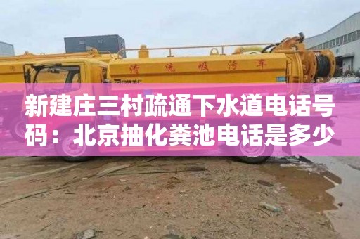 新建庄三村疏通下水道电话号码：北京抽化粪池电话是多少