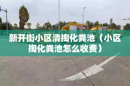 新开街小区清掏化粪池（小区掏化粪池怎么收费）