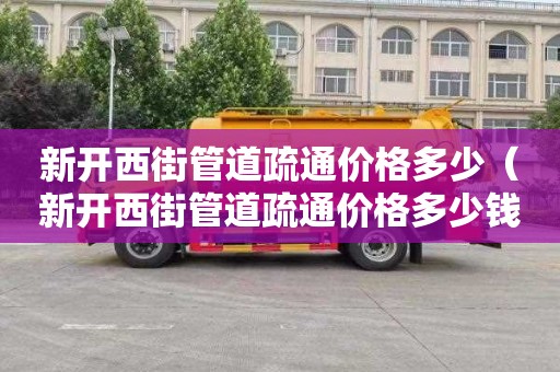 新开西街管道疏通价格多少（新开西街管道疏通价格多少钱）