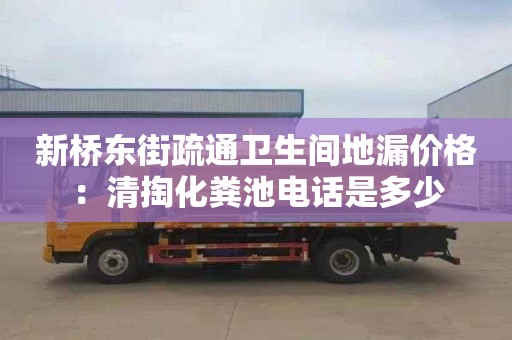 新桥东街疏通卫生间地漏价格：清掏化粪池电话是多少