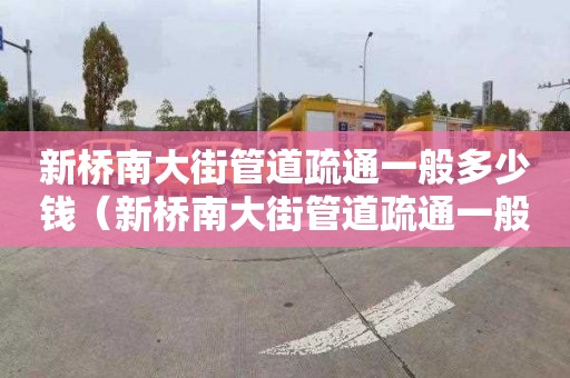 新桥南大街管道疏通一般多少钱（新桥南大街管道疏通一般多少钱一次）