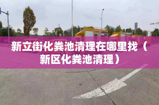 新立街化粪池清理在哪里找（新区化粪池清理）