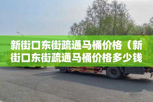 新街口东街疏通马桶价格（新街口东街疏通马桶价格多少钱）