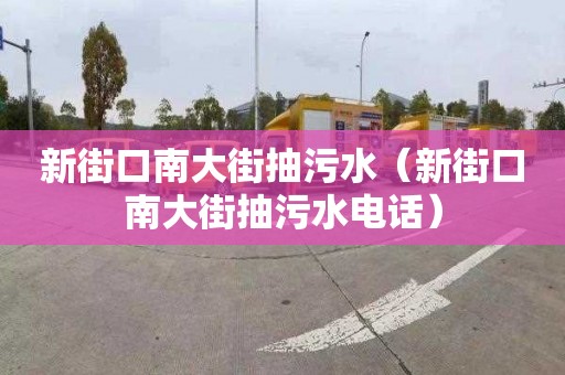 新街口南大街抽污水（新街口南大街抽污水电话）