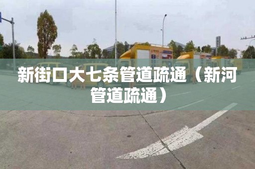 新街口大七条管道疏通（新河管道疏通）