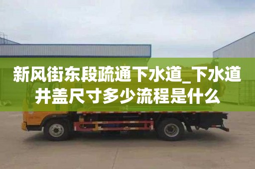 新风街东段疏通下水道_下水道井盖尺寸多少流程是什么