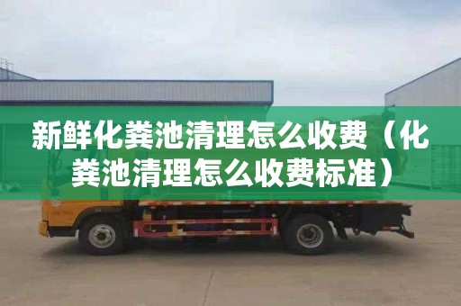 新鲜化粪池清理怎么收费（化粪池清理怎么收费标准）