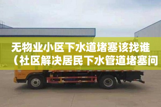 无物业小区下水道堵塞该找谁（社区解决居民下水管道堵塞问题）