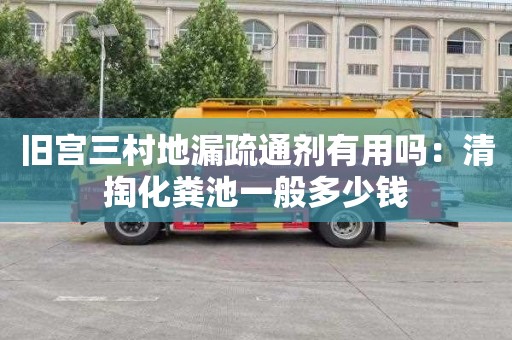 旧宫三村地漏疏通剂有用吗：清掏化粪池一般多少钱