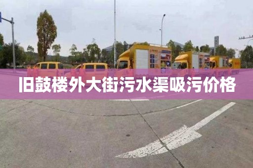 旧鼓楼外大街污水渠吸污价格