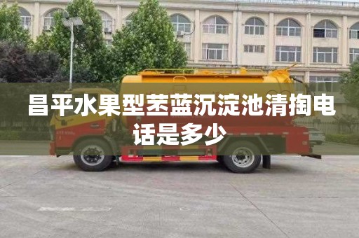 昌平水果型苤蓝沉淀池清掏电话是多少