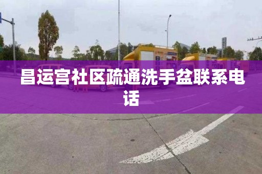 昌运宫社区疏通洗手盆联系电话