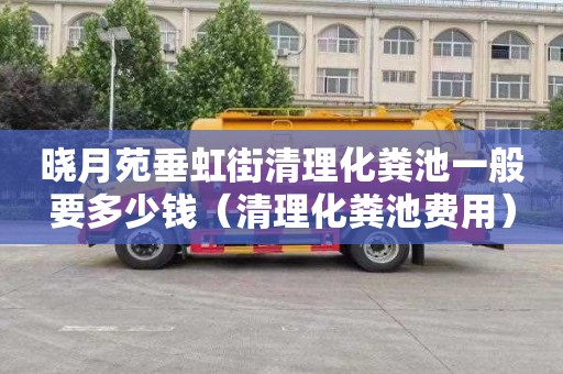 晓月苑垂虹街清理化粪池一般要多少钱（清理化粪池费用）