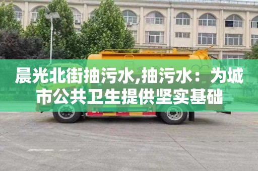 晨光北街抽污水,抽污水：为城市公共卫生提供坚实基础