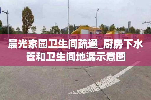 晨光家园卫生间疏通_厨房下水管和卫生间地漏示意图