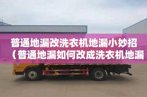 普通地漏改洗衣机地漏小妙招（普通地漏如何改成洗衣机地漏）