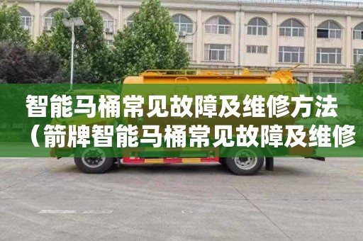 智能马桶常见故障及维修方法（箭牌智能马桶常见故障及维修方法）