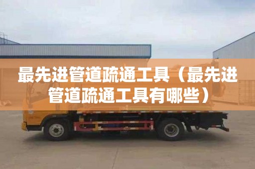 最先进管道疏通工具（最先进管道疏通工具有哪些）