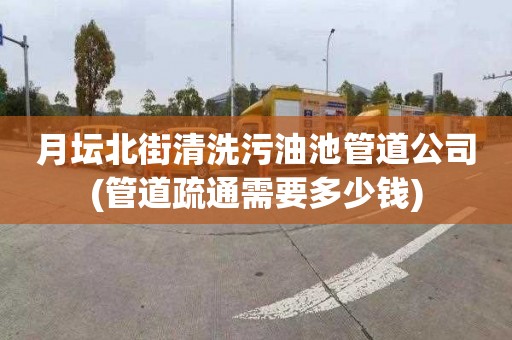 月坛北街清洗污油池管道公司(管道疏通需要多少钱)