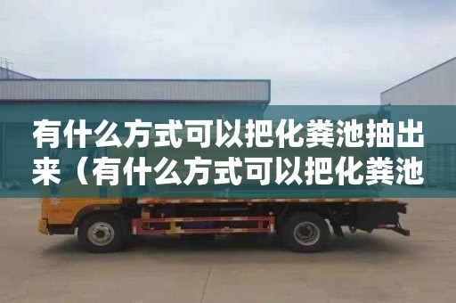 有什么方式可以把化粪池抽出来（有什么方式可以把化粪池抽出来呢）