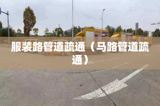 服装路管道疏通（马路管道疏通）