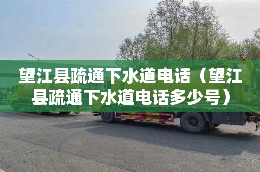 望江县疏通下水道电话（望江县疏通下水道电话多少号）