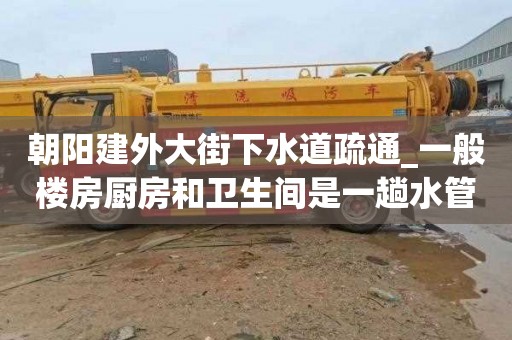 朝阳建外大街下水道疏通_一般楼房厨房和卫生间是一趟水管吗