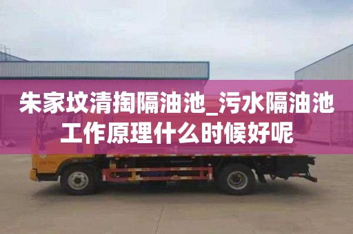 朱家坟清掏隔油池_污水隔油池工作原理什么时候好呢