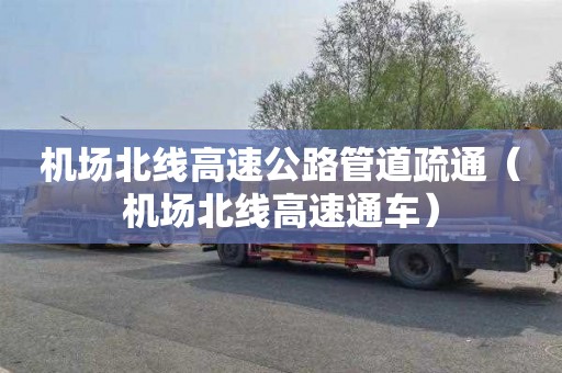 机场北线高速公路管道疏通（机场北线高速通车）