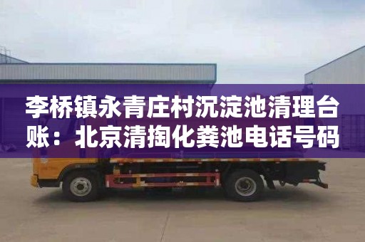 李桥镇永青庄村沉淀池清理台账：北京清掏化粪池电话号码