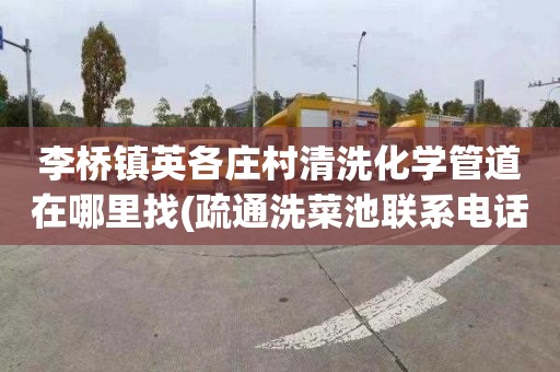 李桥镇英各庄村清洗化学管道在哪里找(疏通洗菜池联系电话)